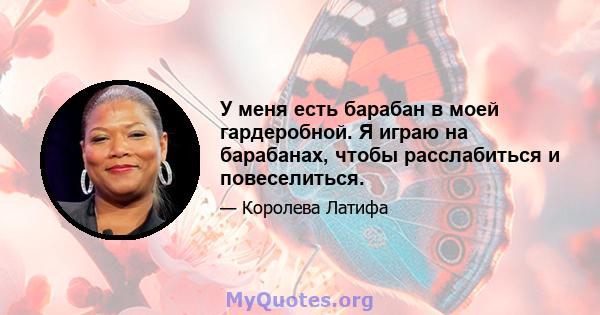 У меня есть барабан в моей гардеробной. Я играю на барабанах, чтобы расслабиться и повеселиться.