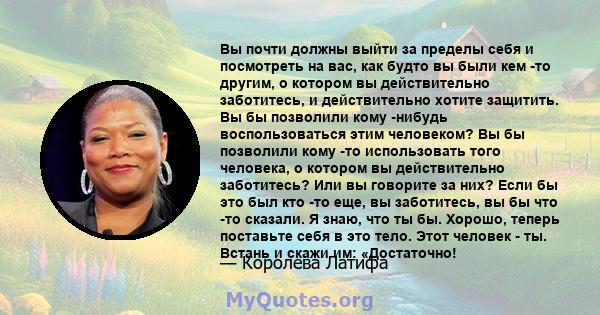 Вы почти должны выйти за пределы себя и посмотреть на вас, как будто вы были кем -то другим, о котором вы действительно заботитесь, и действительно хотите защитить. Вы бы позволили кому -нибудь воспользоваться этим