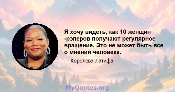 Я хочу видеть, как 10 женщин -рэперов получают регулярное вращение. Это не может быть все о мнении человека.