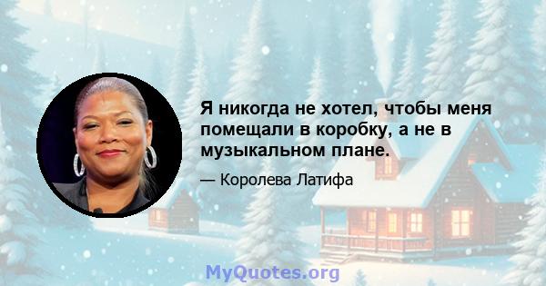 Я никогда не хотел, чтобы меня помещали в коробку, а не в музыкальном плане.