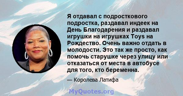 Я отдавал с подросткового подростка, раздавал индеек на День Благодарения и раздавал игрушки на игрушках Toys на Рождество. Очень важно отдать в молодости. Это так же просто, как помочь старушке через улицу или