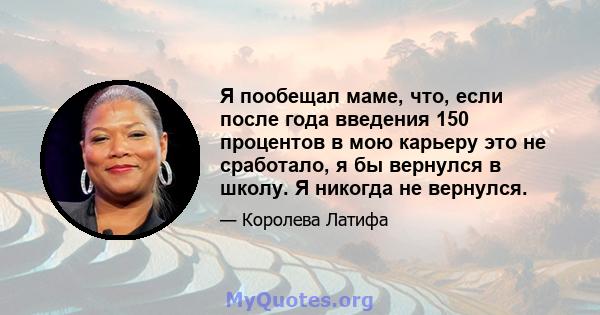 Я пообещал маме, что, если после года введения 150 процентов в мою карьеру это не сработало, я бы вернулся в школу. Я никогда не вернулся.