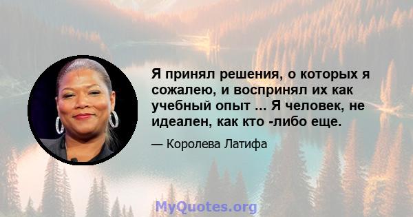 Я принял решения, о которых я сожалею, и воспринял их как учебный опыт ... Я человек, не идеален, как кто -либо еще.