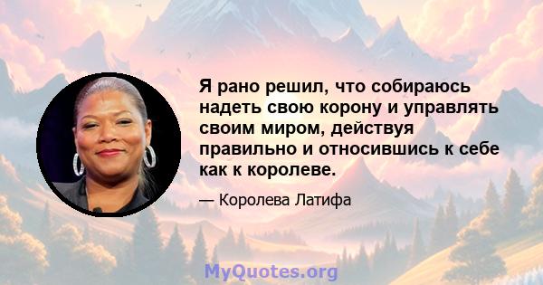 Я рано решил, что собираюсь надеть свою корону и управлять своим миром, действуя правильно и относившись к себе как к королеве.