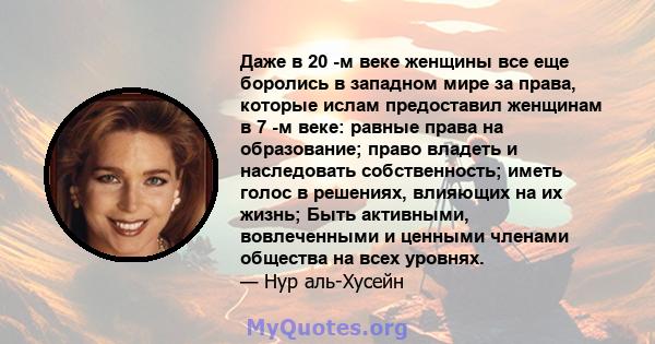 Даже в 20 -м веке женщины все еще боролись в западном мире за права, которые ислам предоставил женщинам в 7 -м веке: равные права на образование; право владеть и наследовать собственность; иметь голос в решениях,