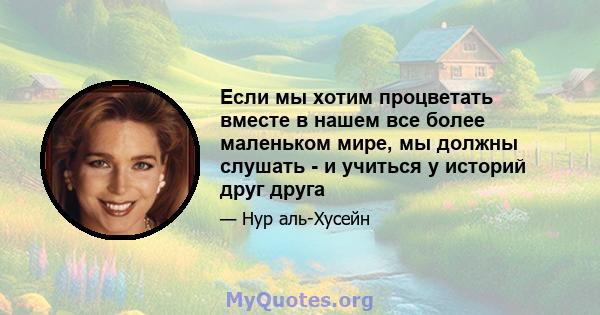 Если мы хотим процветать вместе в нашем все более маленьком мире, мы должны слушать - и учиться у историй друг друга