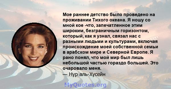 Мое раннее детство было проведено на проживании Тихого океана. Я ношу со мной кое -что, запечатленное этим широким, безграничным горизонтом, который, как я узнал, связал нас с разными людьми и культурами, включая