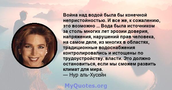 Война над водой была бы конечной непристойностью. И все же, к сожалению, это возможно ... Вода была источником за столь многих лет эрозии доверия, напряжения, нарушений прав человека, на самом деле, из многих в