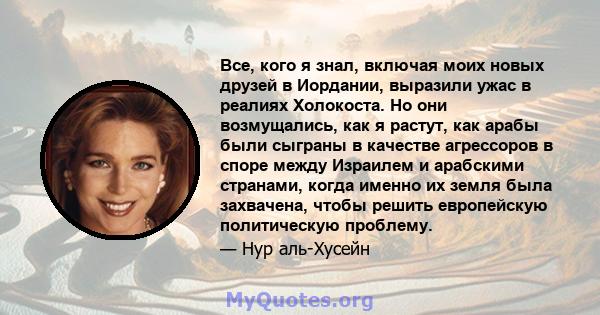 Все, кого я знал, включая моих новых друзей в Иордании, выразили ужас в реалиях Холокоста. Но они возмущались, как я растут, как арабы были сыграны в качестве агрессоров в споре между Израилем и арабскими странами,