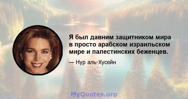 Я был давним защитником мира в просто арабском израильском мире и палестинских беженцев.