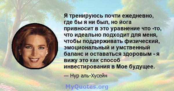 Я тренируюсь почти ежедневно, где бы я ни был, но йога привносит в это уравнение что -то, что идеально подходит для меня, чтобы поддерживать физический, эмоциональный и умственный баланс и оставаться здоровым - я вижу