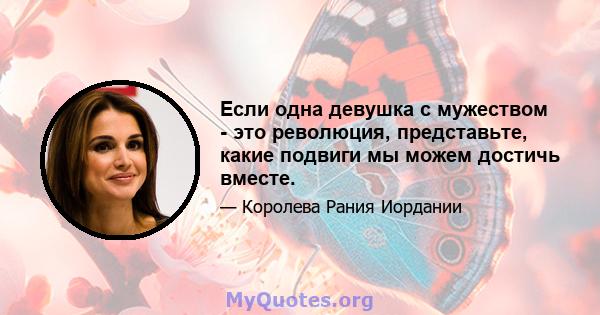 Если одна девушка с мужеством - это революция, представьте, какие подвиги мы можем достичь вместе.