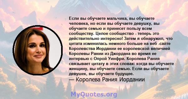 Если вы обучаете мальчика, вы обучаете человека, но если вы обучаете девушку, вы обучаете семью и принесет пользу всем сообществу. Целое сообщество - теперь это действительно интересно! Затем я обнаружил, что цитата