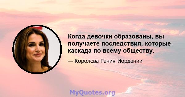 Когда девочки образованы, вы получаете последствия, которые каскада по всему обществу.