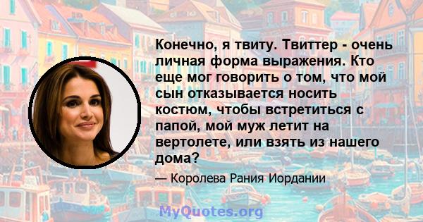 Конечно, я твиту. Твиттер - очень личная форма выражения. Кто еще мог говорить о том, что мой сын отказывается носить костюм, чтобы встретиться с папой, мой муж летит на вертолете, или взять из нашего дома?