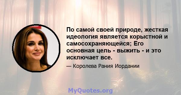 По самой своей природе, жесткая идеология является корыстной и самосохраняющейся; Его основная цель - выжить - и это исключает все.