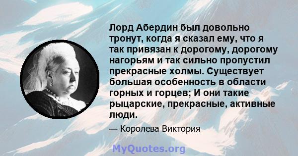 Лорд Абердин был довольно тронут, когда я сказал ему, что я так привязан к дорогому, дорогому нагорьям и так сильно пропустил прекрасные холмы. Существует большая особенность в области горных и горцев; И они такие