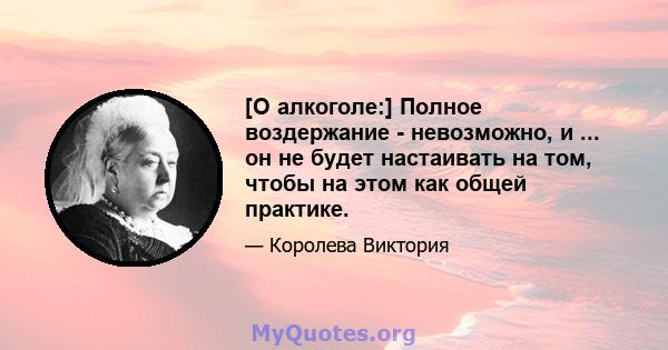 [О алкоголе:] Полное воздержание - невозможно, и ... он не будет настаивать на том, чтобы на этом как общей практике.