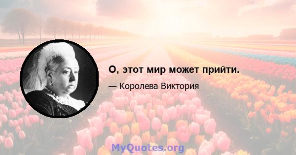 О, этот мир может прийти.