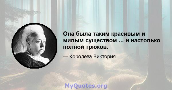 Она была таким красивым и милым существом ... и настолько полной трюков.