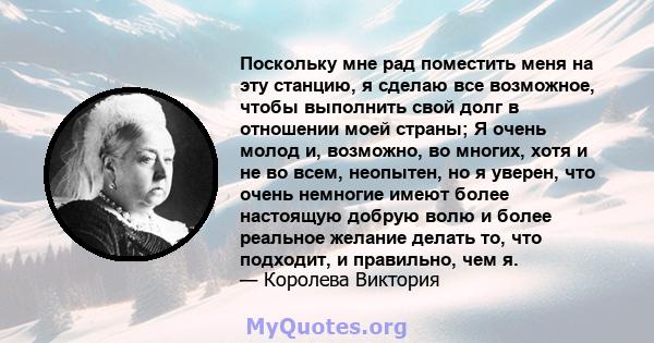 Поскольку мне рад поместить меня на эту станцию, я сделаю все возможное, чтобы выполнить свой долг в отношении моей страны; Я очень молод и, возможно, во многих, хотя и не во всем, неопытен, но я уверен, что очень