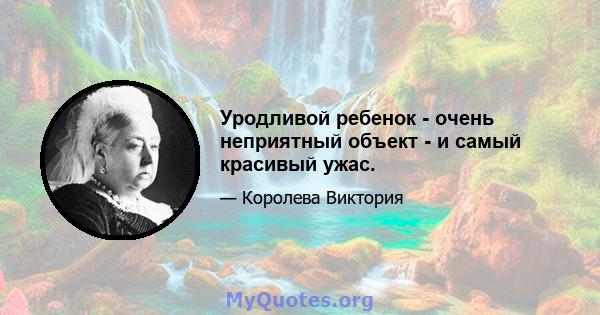 Уродливой ребенок - очень неприятный объект - и самый красивый ужас.