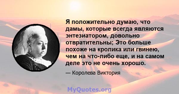 Я положительно думаю, что дамы, которые всегда являются энтезиатором, довольно отвратительны; Это больше похоже на кролика или гвинею, чем на что-либо еще, и на самом деле это не очень хорошо.