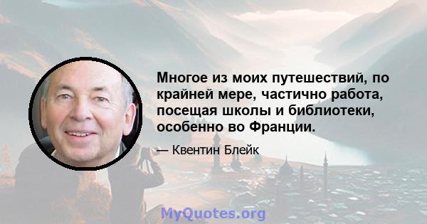 Многое из моих путешествий, по крайней мере, частично работа, посещая школы и библиотеки, особенно во Франции.