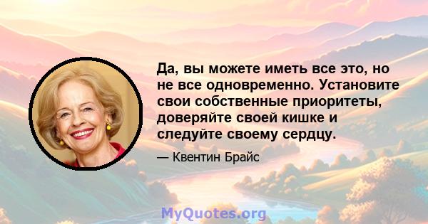 Да, вы можете иметь все это, но не все одновременно. Установите свои собственные приоритеты, доверяйте своей кишке и следуйте своему сердцу.