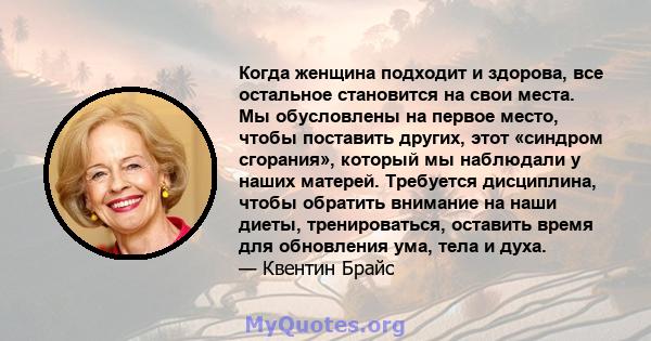 Когда женщина подходит и здорова, все остальное становится на свои места. Мы обусловлены на первое место, чтобы поставить других, этот «синдром сгорания», который мы наблюдали у наших матерей. Требуется дисциплина,