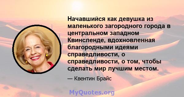 Начавшийся как девушка из маленького загородного города в центральном западном Квинсленде, вдохновленная благородными идеями справедливости, о справедливости, о том, чтобы сделать мир лучшим местом.