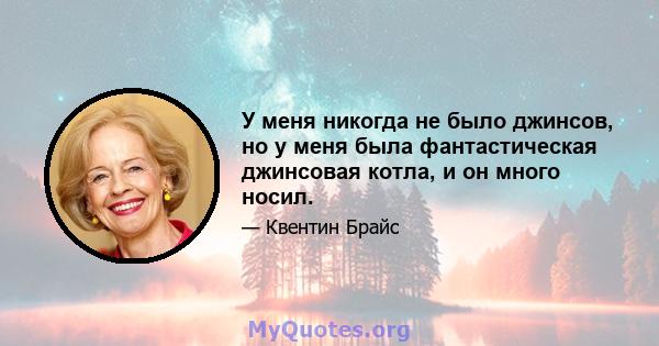 У меня никогда не было джинсов, но у меня была фантастическая джинсовая котла, и он много носил.