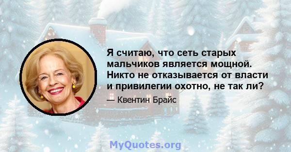 Я считаю, что сеть старых мальчиков является мощной. Никто не отказывается от власти и привилегии охотно, не так ли?