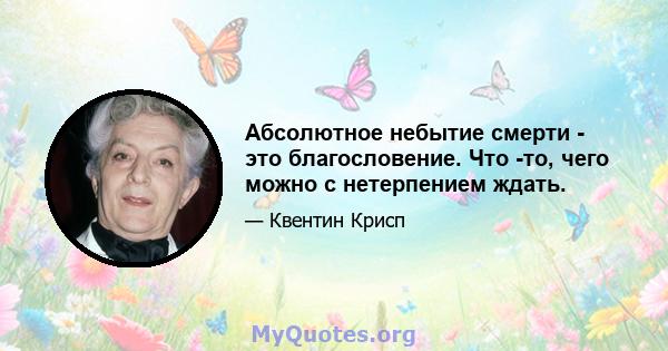 Абсолютное небытие смерти - это благословение. Что -то, чего можно с нетерпением ждать.