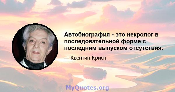 Автобиография - это некролог в последовательной форме с последним выпуском отсутствия.