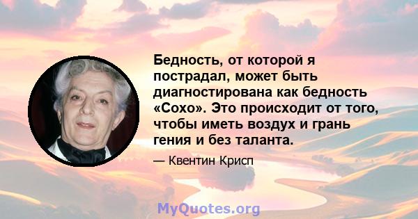 Бедность, от которой я пострадал, может быть диагностирована как бедность «Сохо». Это происходит от того, чтобы иметь воздух и грань гения и без таланта.