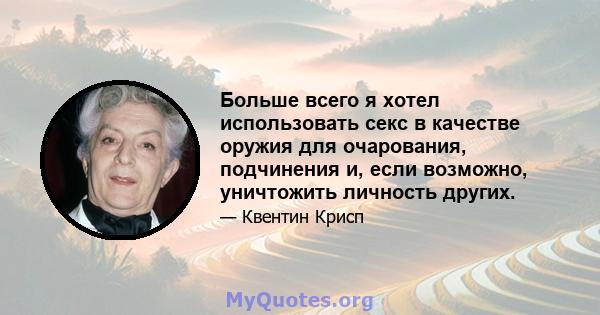 Больше всего я хотел использовать секс в качестве оружия для очарования, подчинения и, если возможно, уничтожить личность других.