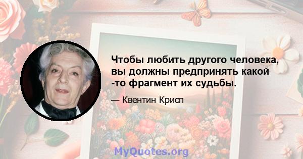 Чтобы любить другого человека, вы должны предпринять какой -то фрагмент их судьбы.