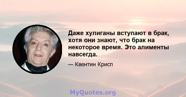 Даже хулиганы вступают в брак, хотя они знают, что брак на некоторое время. Это алименты навсегда.