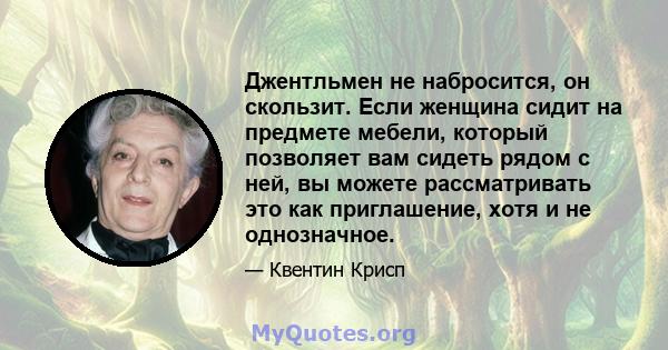 Джентльмен не набросится, он скользит. Если женщина сидит на предмете мебели, который позволяет вам сидеть рядом с ней, вы можете рассматривать это как приглашение, хотя и не однозначное.