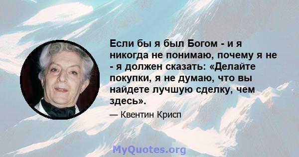 Если бы я был Богом - и я никогда не понимаю, почему я не - я должен сказать: «Делайте покупки, я не думаю, что вы найдете лучшую сделку, чем здесь».