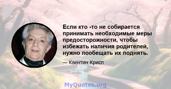 Если кто -то не собирается принимать необходимые меры предосторожности, чтобы избежать наличия родителей, нужно пообещать их поднять.