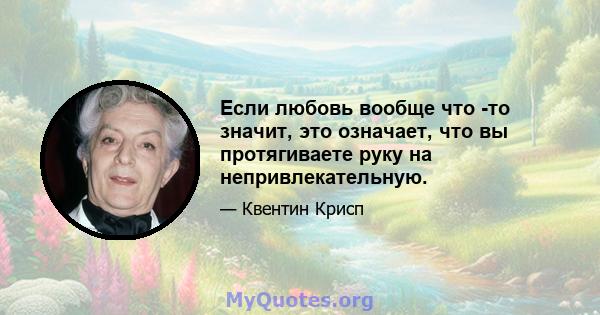 Если любовь вообще что -то значит, это означает, что вы протягиваете руку на непривлекательную.