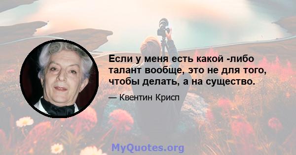 Если у меня есть какой -либо талант вообще, это не для того, чтобы делать, а на существо.