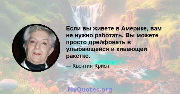 Если вы живете в Америке, вам не нужно работать. Вы можете просто дрейфовать в улыбающейся и кивающей ракетке.