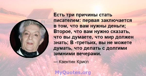 Есть три причины стать писателем: первая заключается в том, что вам нужны деньги; Второе, что вам нужно сказать, что вы думаете, что мир должен знать; В -третьих, вы не можете думать, что делать с долгими зимними