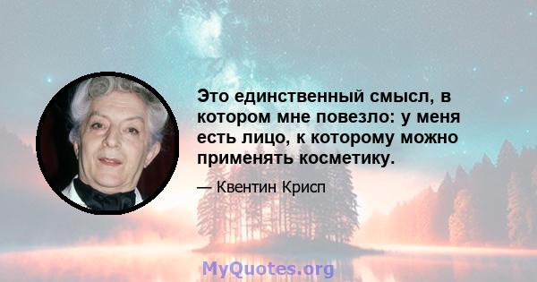 Это единственный смысл, в котором мне повезло: у меня есть лицо, к которому можно применять косметику.