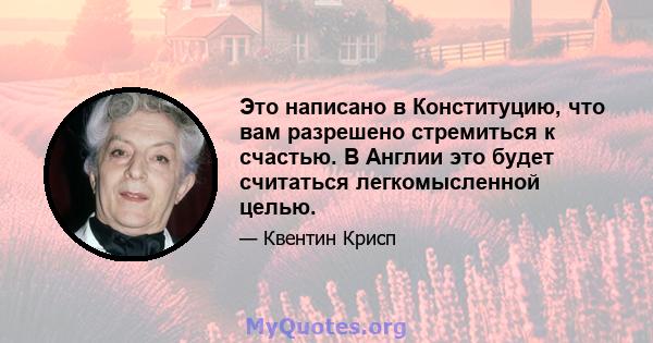 Это написано в Конституцию, что вам разрешено стремиться к счастью. В Англии это будет считаться легкомысленной целью.