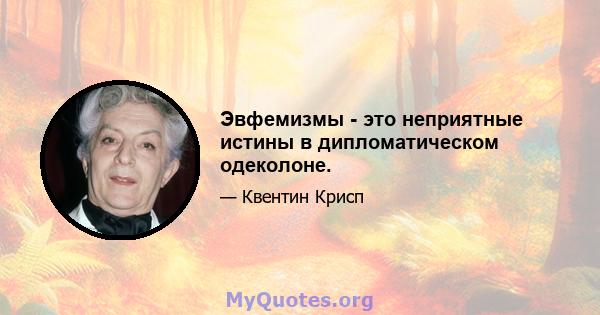 Эвфемизмы - это неприятные истины в дипломатическом одеколоне.