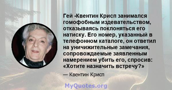 Гей -Квентин Крисп занимался гомофобным издевательством, отказываясь поклоняться его натиску. Его номер, указанный в телефонном каталоге, он ответил на уничижительные замечания, сопровождаемые заявленным намерением